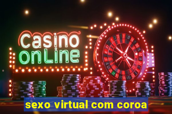 sexo virtual com coroa